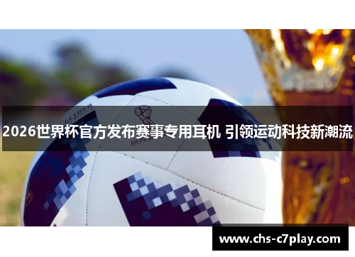 2026世界杯官方发布赛事专用耳机 引领运动科技新潮流