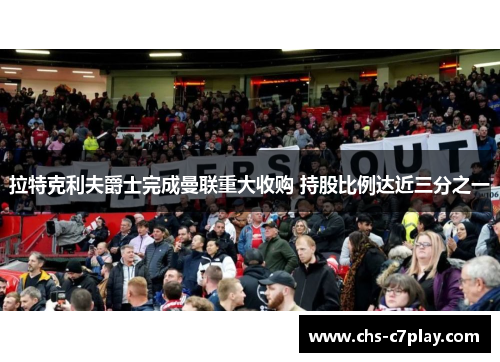 拉特克利夫爵士完成曼联重大收购 持股比例达近三分之一