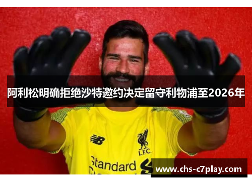 阿利松明确拒绝沙特邀约决定留守利物浦至2026年