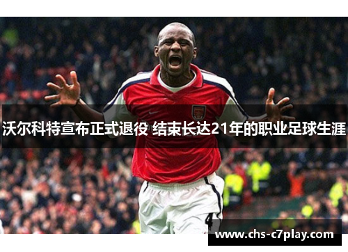沃尔科特宣布正式退役 结束长达21年的职业足球生涯