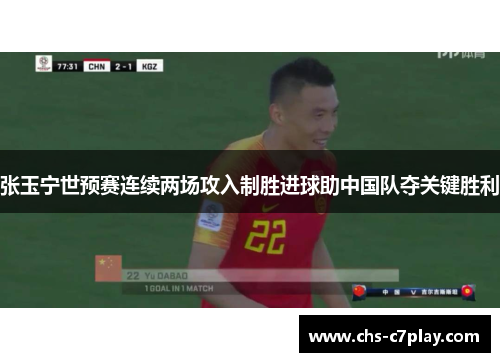 张玉宁世预赛连续两场攻入制胜进球助中国队夺关键胜利