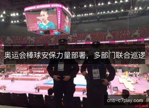 奥运会棒球安保力量部署，多部门联合巡逻