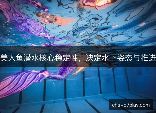 美人鱼潜水核心稳定性，决定水下姿态与推进